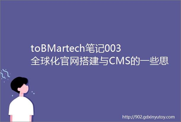 toBMartech笔记003全球化官网搭建与CMS的一些思考